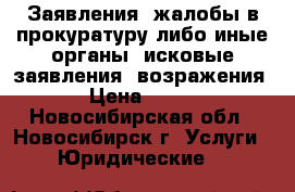 Заявления, жалобы в прокуратуру либо иные органы, исковые заявления, возражения › Цена ­ 500 - Новосибирская обл., Новосибирск г. Услуги » Юридические   